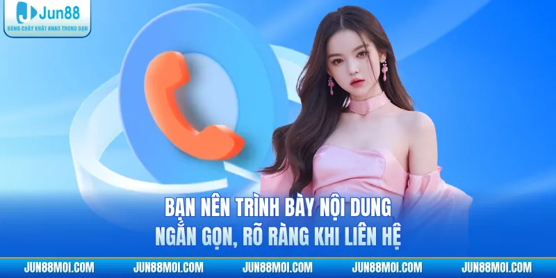 Bạn nên trình bày nội dung ngắn gọn, rõ ràng khi liên hệ 
